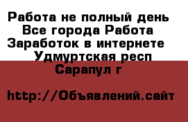 Работа не полный день - Все города Работа » Заработок в интернете   . Удмуртская респ.,Сарапул г.